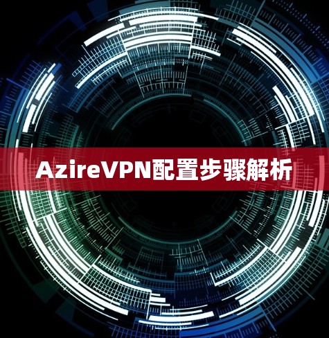 AzireVPN配置步骤解析 AzireVPN配置步骤解析