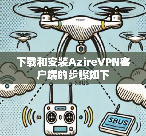 下载和安装AzireVPN客户端的步骤如下