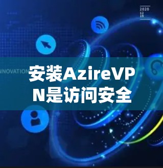 安装AzireVPN是访问安全VPN服务的简单步骤。以下是详细的安装教程