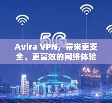 Avira VPN，带来更安全、更高效的网络体验