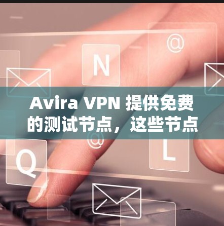 Avira VPN 提供免费的测试节点,这些节点可以用于学习和研究,但需要注意以下几点 Avira VPN 提供免费的测试节点,这些节点可以用于学习和研究,但需要注意以下几点