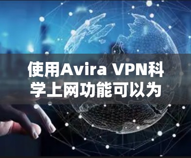 使用Avira VPN科学上网功能可以为你的网络提供更高级的控制和保护。以下是详细的步骤指南 使用Avira VPN科学上网功能可以为你的网络提供更高级的控制和保护。以下是详细的步骤指南
