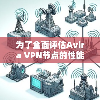 为了全面评估Avira VPN节点的性能和网络状况，可以按照以下步骤进行分析