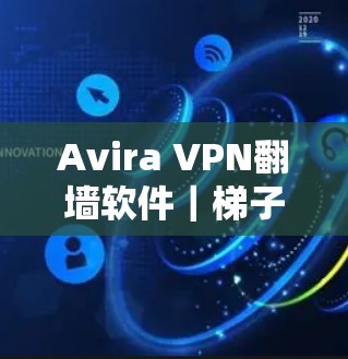 Avira VPN翻墙软件|梯子工具评测 Avira VPN翻墙软件|梯子工具评测