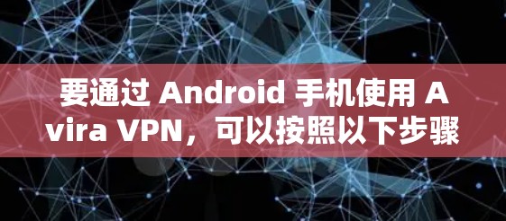 要通过 Android 手机使用 Avira VPN，可以按照以下步骤操作