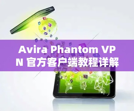 Avira Phantom VPN 官方客户端教程详解 Avira Phantom VPN 官方客户端教程详解