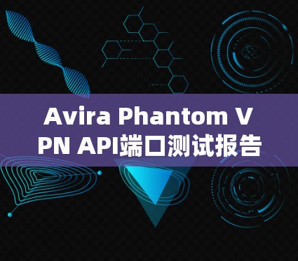 Avira Phantom VPN API端口测试报告 Avira Phantom VPN API端口测试报告
