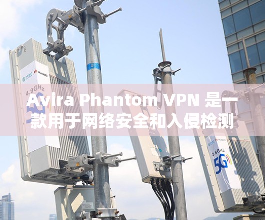 Avira Phantom VPN 是一款用于网络安全和入侵检测的VPN服务,提供客户端下载入口。以下是您在 Avira Phantom VPN官网 下载客户端的常见步骤 Avira Phantom VPN 是一款用于网络安全和入侵检测的VPN服务,提供客户端下载入口。以下是您在 Avira Phantom VPN官网 下载客户端的常见步骤