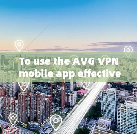 To use the AVG VPN mobile app effectively,follow these organized steps:
