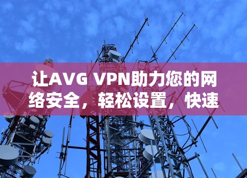 让AVG VPN助力您的网络安全，轻松设置，快速访问