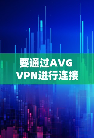 要通过AVG VPN进行连接测试，您可以按照以下步骤进行操作