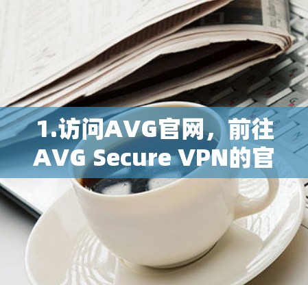 1.访问AVG官网，前往AVG Secure VPN的官方网站，找到对应的版本
