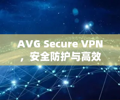 AVG Secure VPN，安全防护与高效通信的秘密
