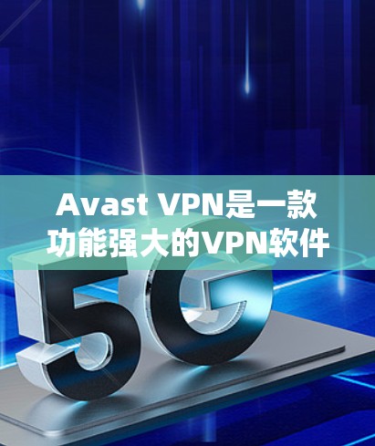 Avast VPN是一款功能强大的VPN软件，提供多种安全登录方式。以下是关于如何管理Avast VPN账号的详细步骤说明