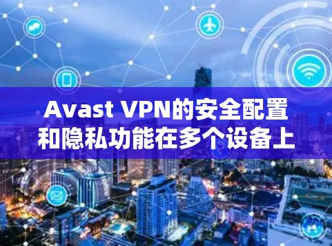 Avast VPN的安全配置和隐私功能在多个设备上共有，以下是详细的步骤指南