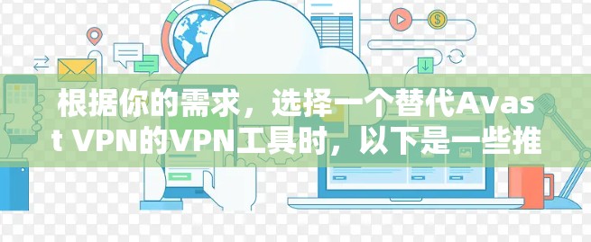 根据你的需求，选择一个替代Avast VPN的VPN工具时，以下是一些推荐的工具，它们在功能和用户友好度上较为接近Avast VPN