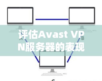 评估Avast VPN服务器的表现，特别是其在高速连接下处理多设备和IP数量的能力，需要从多个角度进行系统化的测试和分析。以下是一些步骤性的总结和建议