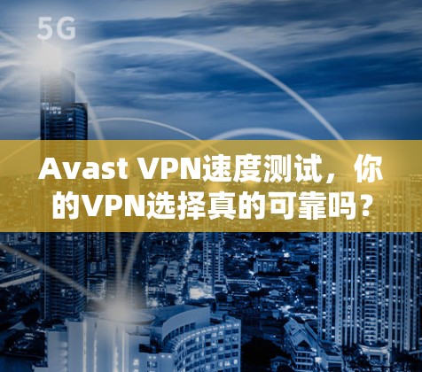 Avast VPN速度测试，你的VPN选择真的可靠吗？