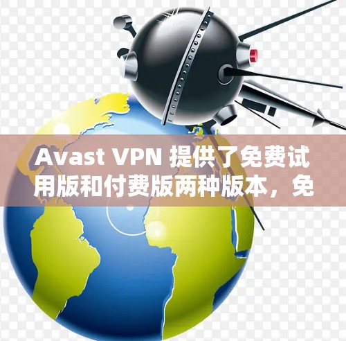 Avast VPN 提供了免费试用版和付费版两种版本，免费试用版的功能主要是提供VPN服务，允许用户在一定时间内使用，但有一些限制。以下是Avast VPN免费试用版的主要特点、使用步骤以及注意事项