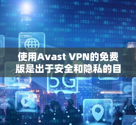 使用Avast VPN的免费版是出于安全和隐私的目的,适合需要基本网络访问和安全保护的用户。以下是关于如何使用和配置免费版的详细步骤和建议 使用Avast VPN的免费版是出于安全和隐私的目的,适合需要基本网络访问和安全保护的用户。以下是关于如何使用和配置免费版的详细步骤和建议