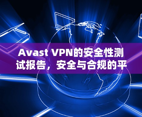 Avast VPN的安全性测试报告，安全与合规的平衡点