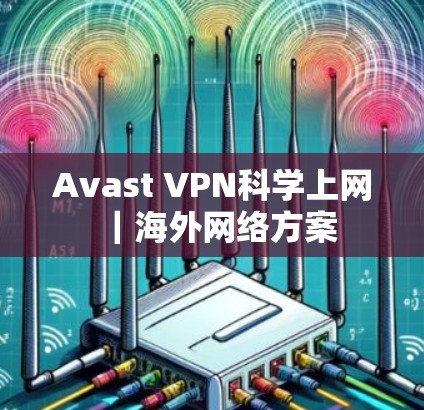 Avast VPN科学上网|海外网络方案 Avast VPN科学上网|海外网络方案