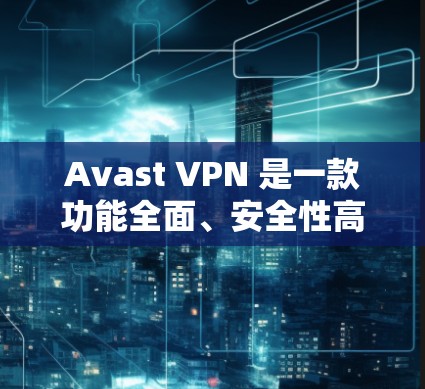 Avast VPN 是一款功能全面、安全性高、设备管理灵活的VPN服务。以下是对它的科学上网体验的分析 Avast VPN 是一款功能全面、安全性高、设备管理灵活的VPN服务。以下是对它的科学上网体验的分析