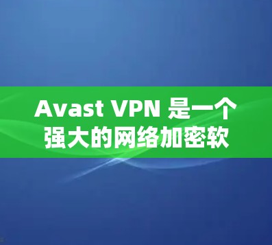 Avast VPN 是一个强大的网络加密软件，旨在帮助用户为设备设置一个安全的网络环境。以下是使用 Avast VPN 硬件电脑的步骤指南