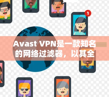 Avast VPN是一款知名的网络过滤器，以其全面的安全性测试和多种功能配置而著称。以下是对Avast VPN的安全性评测的详细分析