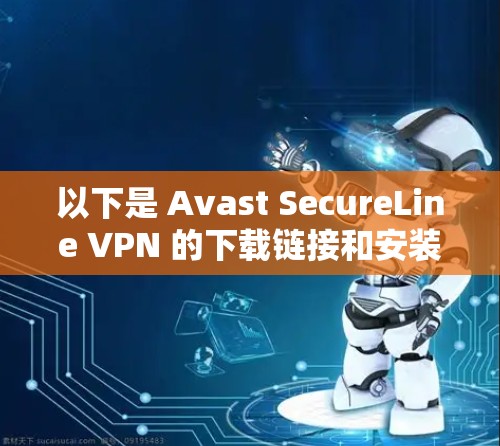 以下是 Avast SecureLine VPN 的下载链接和安装步骤