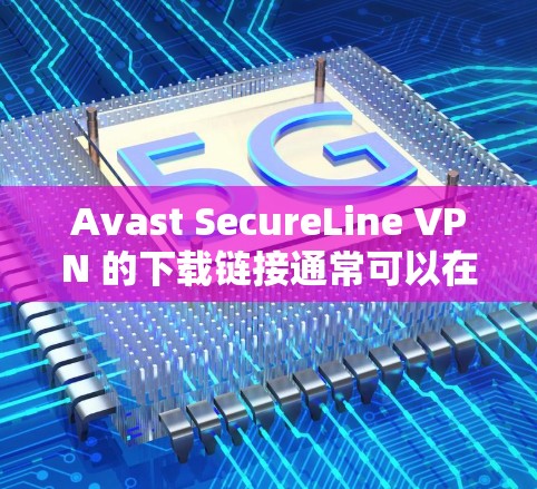 Avast SecureLine VPN 的下载链接通常可以在以下几种方式找到