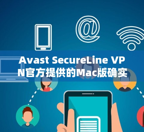 Avast SecureLine VPN官方提供的Mac版确实存在，可以直接从官方网站下载。以下是获取步骤