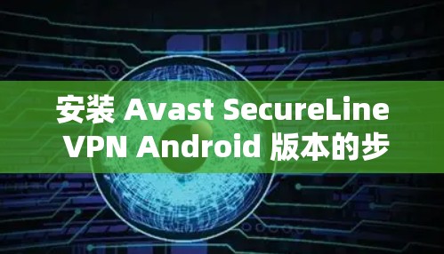 安装 Avast SecureLine VPN Android 版本的步骤如下