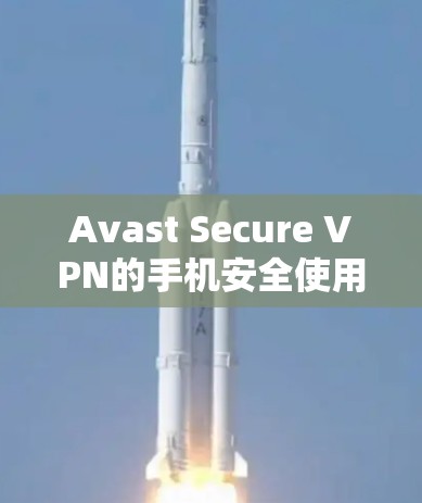 Avast Secure VPN的手机安全使用指南