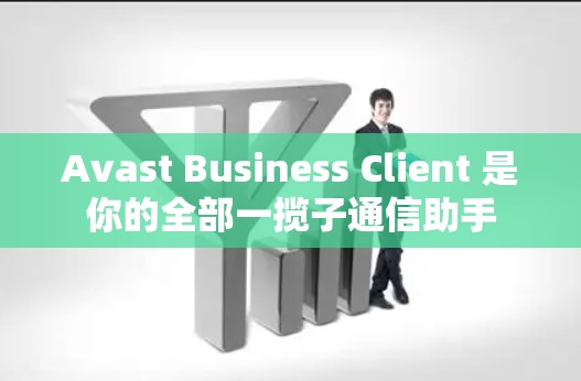 Avast Business Client 是你的全部一揽子通信助手