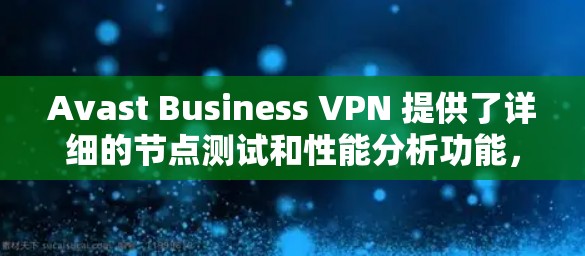 Avast Business VPN 提供了详细的节点测试和性能分析功能，可以帮助用户了解其网络配置的稳定性、速度和安全性。以下是如何进行节点测试和速度分析的步骤