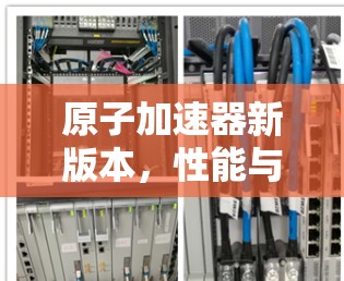 原子加速器新版本，性能与创新并重