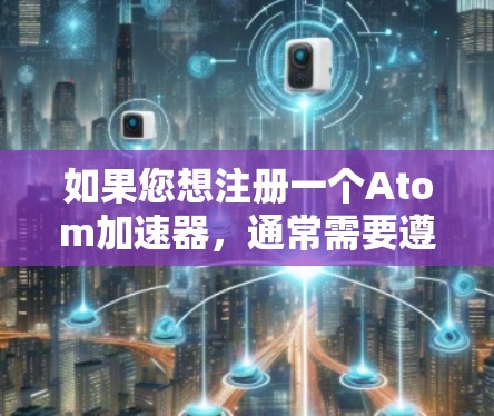 如果您想注册一个Atom加速器，通常需要遵循以下步骤