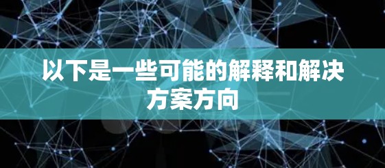 以下是一些可能的解释和解决方案方向