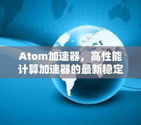 Atom加速器，高性能计算加速器的最新稳定版
