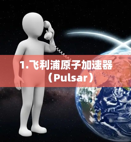 1.飞利浦原子加速器(Pulsar) 1.飞利浦原子加速器(Pulsar)