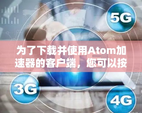 为了下载并使用Atom加速器的客户端，您可以按照以下步骤操作