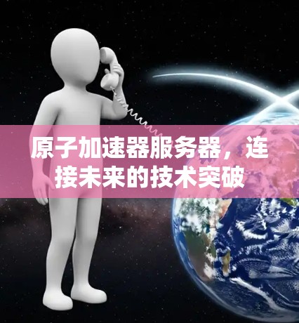 原子加速器服务器，连接未来的技术突破