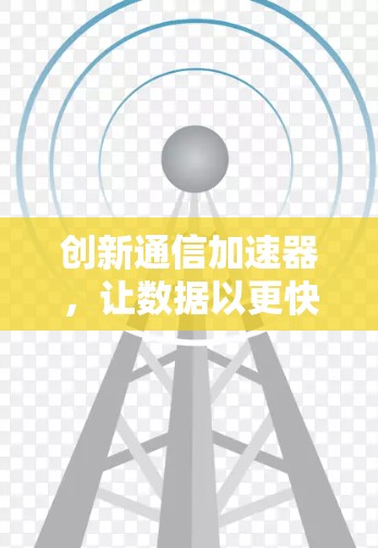 创新通信加速器,让数据以更快的方式传输至云端 创新通信加速器,让数据以更快的方式传输至云端