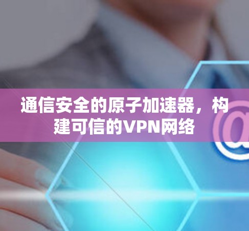 通信安全的原子加速器，构建可信的VPN网络