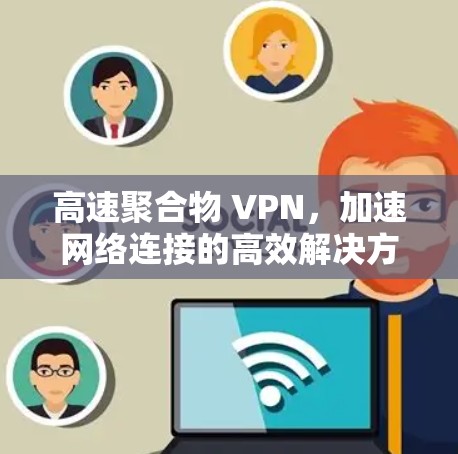 高速聚合物 VPN，加速网络连接的高效解决方案