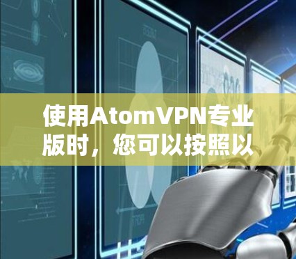使用AtomVPN专业版时，您可以按照以下步骤操作