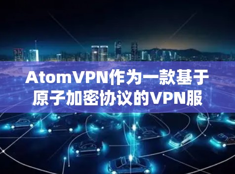 AtomVPN作为一款基于原子加密协议的VPN服务，本身就已经具有很强的隐私保护机制。以下是一些主要的隐私保护措施