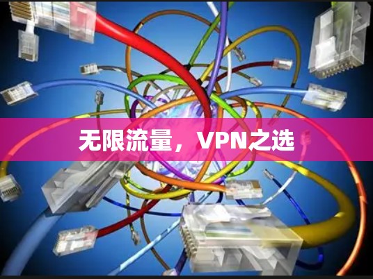 无限流量,VPN之选 无限流量,VPN之选