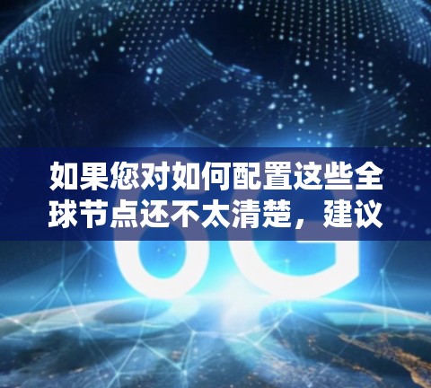 如果您对如何配置这些全球节点还不太清楚，建议您参考官方文档或联系专业的VPN服务提供商，确保您能够安全高效地使用原子网络